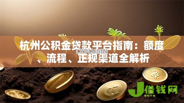 杭州公积金贷款平台指南：额度、流程、正规渠道全解析