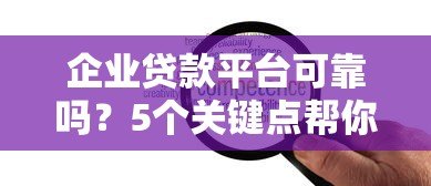企业贷款平台可靠吗?5个关键点帮你避坑 企业贷款平台可靠吗?5个关键点帮你避坑