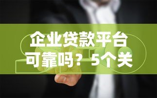 企业贷款平台可靠吗?5个关键点帮你避坑 企业贷款平台可靠吗?5个关键点帮你避坑