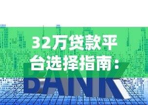 32万贷款平台选择指南:利率、资质与还款策略全解析 32万贷款平台选择指南:利率、资质与还款策略全解析