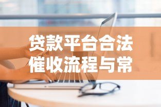 贷款平台合法催收流程与常见方式解析