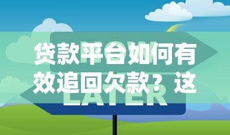 贷款平台如何有效追回欠款?这5个方法必须掌握 贷款平台如何有效追回欠款?这5个方法必须掌握