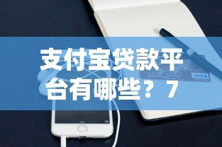 支付宝贷款平台有哪些?7种正规借款渠道深度解析 支付宝贷款平台有哪些?7种正规借款渠道深度解析