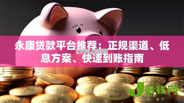 永康贷款平台推荐:正规渠道、低息方案、快速到账指南 永康贷款平台推荐:正规渠道、低息方案、快速到账指南