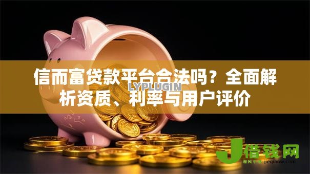 信而富贷款平台合法吗?全面解析资质、利率与用户评价 信而富贷款平台合法吗?全面解析资质、利率与用户评价