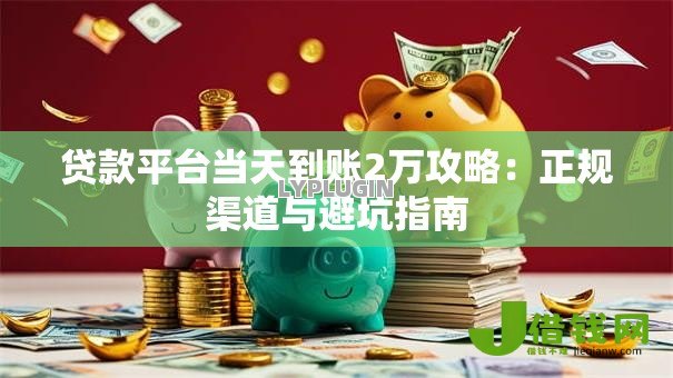 贷款平台当天到账2万攻略：正规渠道与避坑指南