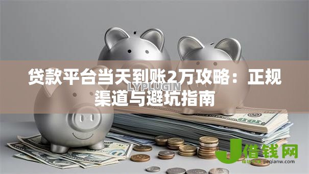 贷款平台当天到账2万攻略：正规渠道与避坑指南