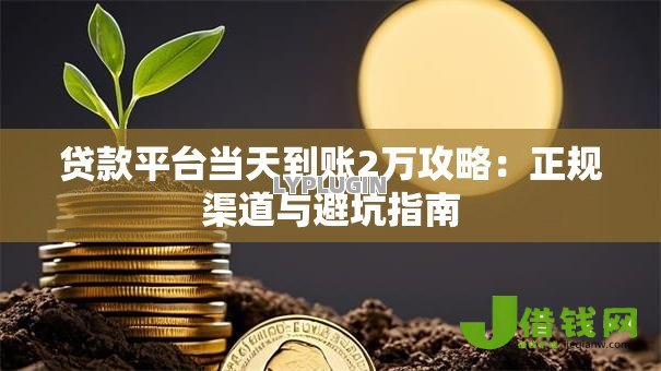 贷款平台当天到账2万攻略：正规渠道与避坑指南