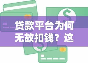 贷款平台为何无故扣钱？这些原因和应对方法必须知道