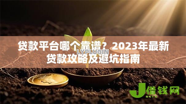 贷款平台哪个靠谱？2023年最新贷款攻略及避坑指南