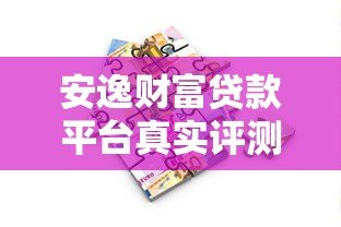 安逸财富贷款平台真实评测:额度、利率、申请流程全解析 安逸财富贷款平台真实评测:额度、利率、申请流程全解析