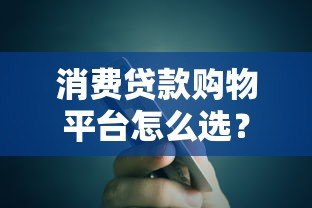 消费贷款购物平台怎么选?这5个关键点必须看 消费贷款购物平台怎么选?这5个关键点必须看