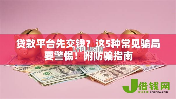 贷款平台先交钱？这5种常见骗局要警惕！附防骗指南