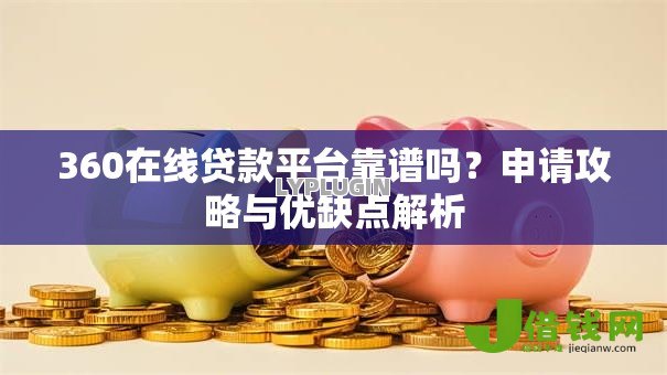 360在线贷款平台靠谱吗?申请攻略与优缺点解析 360在线贷款平台靠谱吗?申请攻略与优缺点解析