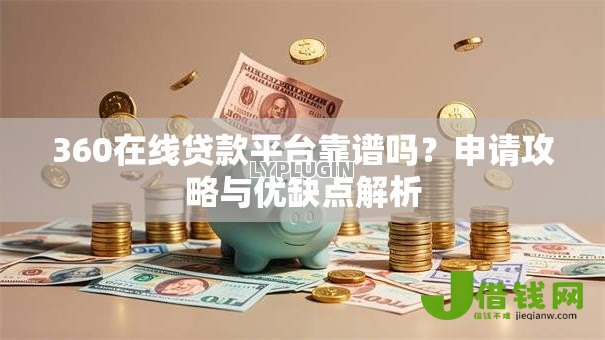 360在线贷款平台靠谱吗?申请攻略与优缺点解析 360在线贷款平台靠谱吗?申请攻略与优缺点解析