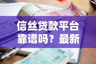 信丝贷款平台靠谱吗?最新贷款攻略与低利率产品推荐 信丝贷款平台靠谱吗?最新贷款攻略与低利率产品推荐