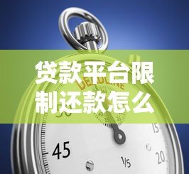 贷款平台限制还款怎么办?常见原因与应对方案解析 贷款平台限制还款怎么办?常见原因与应对方案解析