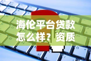 海伦平台贷款怎么样？资质审核与申请攻略解析