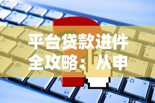 平台贷款进件全攻略:从申请到放款,这些要点必须知道 平台贷款进件全攻略:从申请到放款,这些要点必须知道