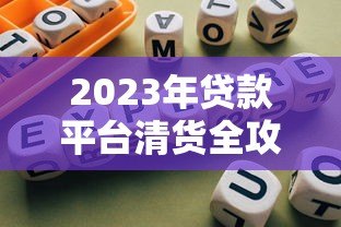 2023年贷款平台清货全攻略:避坑指南与合规操作 2023年贷款平台清货全攻略:避坑指南与合规操作