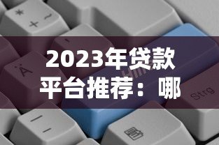 2023年贷款平台推荐：哪个平台更容易快速放款？
