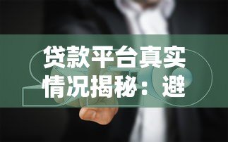 贷款平台真实情况揭秘:避坑指南与注意事项 贷款平台真实情况揭秘:避坑指南与注意事项