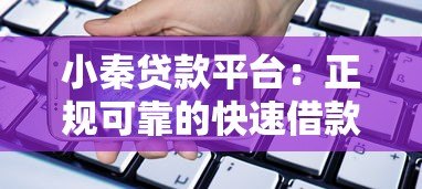 小秦贷款平台:正规可靠的快速借款渠道解析 小秦贷款平台:正规可靠的快速借款渠道解析