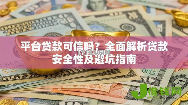 平台贷款可信吗?全面解析贷款安全性及避坑指南 平台贷款可信吗?全面解析贷款安全性及避坑指南