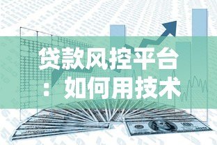 贷款风控平台：如何用技术守护资金安全与效率？