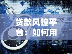 贷款风控平台：如何用技术守护资金安全与效率？