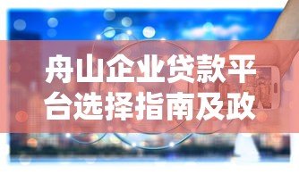 舟山企业贷款平台选择指南及政策解析 舟山企业贷款平台选择指南及政策解析