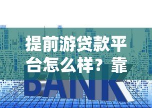 提前游贷款平台怎么样?靠谱吗?实测解析利率、额度、风控优缺点 提前游贷款平台怎么样?靠谱吗?实测解析利率、额度、风控优缺点