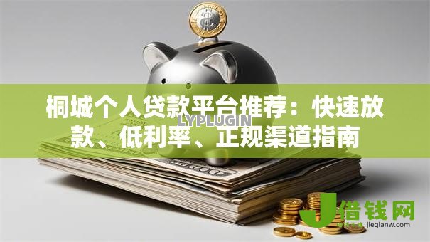 桐城个人贷款平台推荐:快速放款、低利率、正规渠道指南 桐城个人贷款平台推荐:快速放款、低利率、正规渠道指南