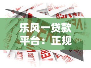 乐风一贷款平台：正规低息、灵活借贷全攻略