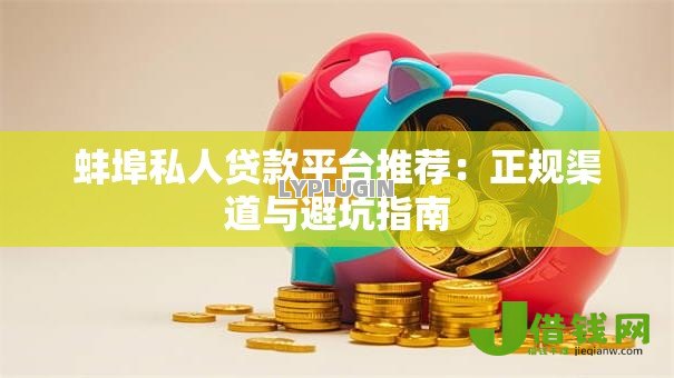 蚌埠私人贷款平台推荐:正规渠道与避坑指南 蚌埠私人贷款平台推荐:正规渠道与避坑指南