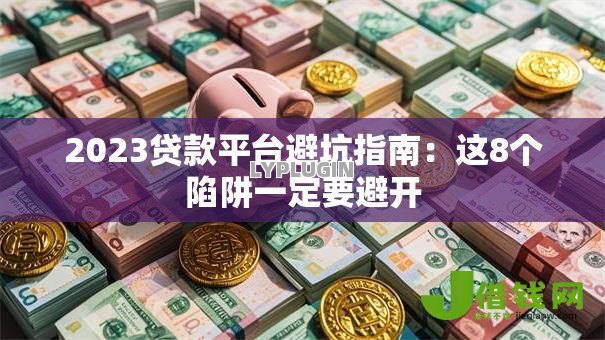 2023贷款平台避坑指南:这8个陷阱一定要避开 2023贷款平台避坑指南:这8个陷阱一定要避开