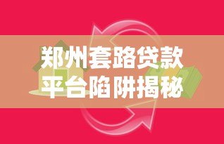 郑州套路贷款平台陷阱揭秘:如何识别并避免被骗 郑州套路贷款平台陷阱揭秘:如何识别并避免被骗