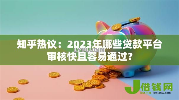 知乎热议:2023年哪些贷款平台审核快且容易通过? 知乎热议:2023年哪些贷款平台审核快且容易通过?
