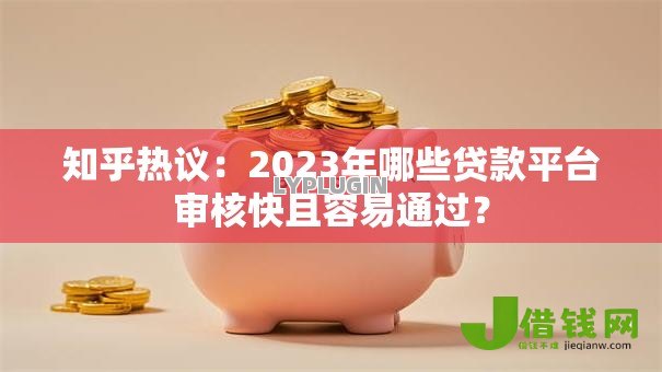 知乎热议:2023年哪些贷款平台审核快且容易通过? 知乎热议:2023年哪些贷款平台审核快且容易通过?