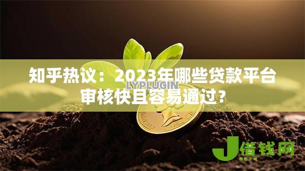 知乎热议:2023年哪些贷款平台审核快且容易通过? 知乎热议:2023年哪些贷款平台审核快且容易通过?