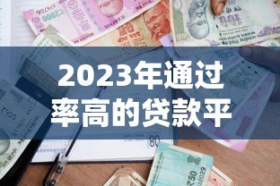 2023年通过率高的贷款平台推荐:快速下款必看攻略 2023年通过率高的贷款平台推荐:快速下款必看攻略