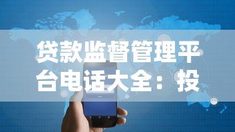 贷款监督管理平台电话大全:投诉、咨询、防骗必看指南 贷款监督管理平台电话大全:投诉、咨询、防骗必看指南