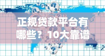 正规贷款平台有哪些?10大靠谱渠道推荐 正规贷款平台有哪些?10大靠谱渠道推荐