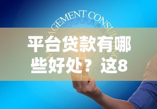 平台贷款有哪些好处？这8大优势解决你的资金难题