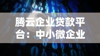 腾云企业贷款平台:中小微企业快速融资解决方案 腾云企业贷款平台:中小微企业快速融资解决方案