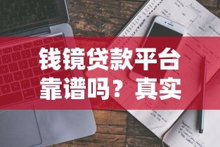 钱镜贷款平台靠谱吗?真实用户经验与贷款攻略解析 钱镜贷款平台靠谱吗?真实用户经验与贷款攻略解析