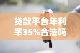 贷款平台年利率35%合法吗？这些风险你一定要知道
