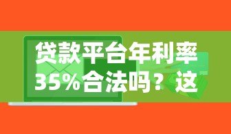 贷款平台年利率35%合法吗？这些风险你一定要知道