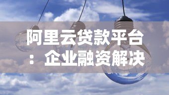 阿里云贷款平台：企业融资解决方案与产品优势解析
