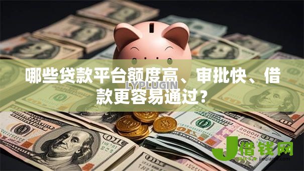 哪些贷款平台额度高、审批快、借款更容易通过? 哪些贷款平台额度高、审批快、借款更容易通过?